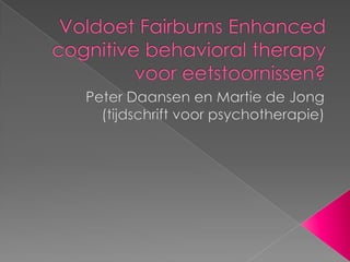 Voldoet FairburnsEnhancedcognitivebehavioraltherapy voor eetstoornissen? Peter Daansen en Martie de Jong (tijdschrift voor psychotherapie) 