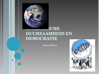 ECOLOGISCHE DUURZAAMHEID EN DEMOCRATIE Jenny Walry 