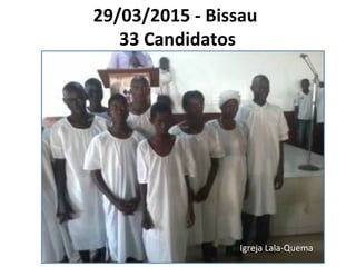 29/03/2015 - Bissau
33 Candidatos
Igreja Lala-Quema
 
