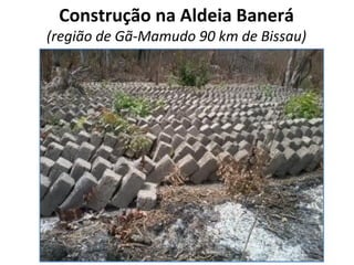 Construção na Aldeia Banerá
(região de Gã-Mamudo 90 km de Bissau)
 