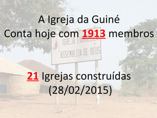 A Igreja da Guiné
Conta hoje com 1913 membros
21 Igrejas construídas
(28/02/2015)
 