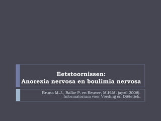 Eetstoornissen: Anorexia nervosa en boulimia nervosa Bruna M.J., Balke P. en Reuver, M.H.M. (april 2008). Informatorium voor Voeding en Diëtetiek.  