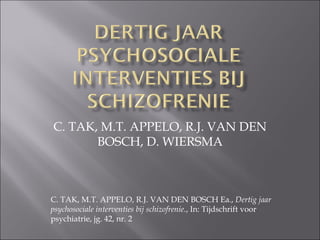 C. TAK, M.T. APPELO, R.J. VAN DEN BOSCH, D. WIERSMA C. TAK, M.T. APPELO, R.J. VAN DEN BOSCH Ea.,  Dertig jaar psychosociale interventies bij schizofrenie. , In: Tijdschrift voor psychiatrie, jg. 42, nr. 2 