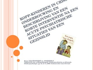 KOPP-KINDEREN IN CRISIS. ONDERBOUWING EN BESCHRIJVING VAN EEN KORTE INTERVENTIE NA EEN ACUTE PSYCHIATRISCHE SITUATIES VAN EEN GEZINSLID Bron: VAN HENTEREN J., OVERZIER P. Tijdschrift voor orthopedagogiek, kinderpsychiatrie en klinische kinderpsychologie. jg. 33, nr. 2, 2008 (Gelezen door Lies Forrest) 