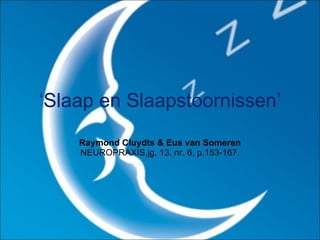 ‘ Slaap en Slaapstoornissen’ Raymond Cluydts & Eus van Someren  NEUROPRAXIS,jg. 13, nr. 6, p.153-167. 