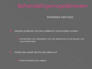 Behandelingsmogelijkheden Anorexia nervosa: Meeste patiënten kunnen poliklinisch behandeld worden combinatie van verbeteren van het eetpatroon & het geven van    psychotherapie Medicatie speelt slechts een kleine rol Enkel fluoxetine kan helpen 
