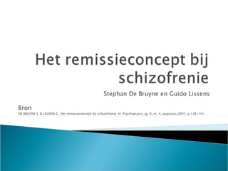 Stephan De Bruyne en Guido Lissens Bron DE BRUYNE S. & LISSENS G.  Het remissieconcept bij schizofrenie . In: Psychopraxis, jg. 9, nr. 4, augustus 2007, p.138-141. 