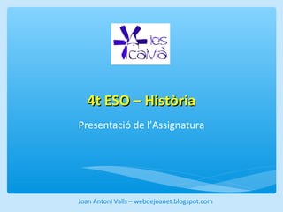 44tt EESSOO –– HHiissttòòrriiaa 
Presentació de l’Assignatura 
Joan Antoni Valls – webdejoanet.blogspot.com 
