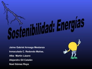 Sostenibilidad: Energías Jaime Gabriel Arreaga Mestanza Inmaculada C. Redondo Mañas. Alba  Martín Lázaro Alejandro Gil Catalán Noel Gómez Royo 