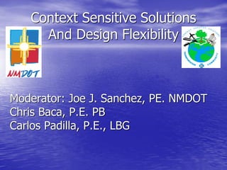 Context Sensitive Solutions
And Design Flexibility
Moderator: Joe J. Sanchez, PE. NMDOT
Chris Baca, P.E. PB
Carlos Padilla, P.E., LBG
 