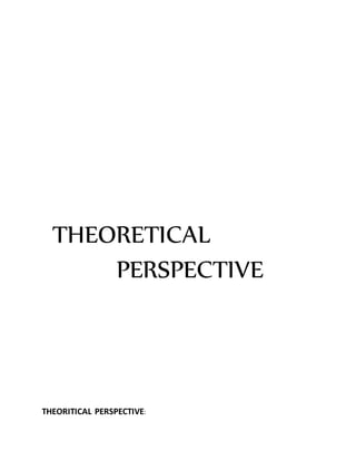 THEORETICAL
PERSPECTIVE
THEORITICAL PERSPECTIVE:
 