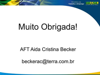 Muito Obrigada!
AFT Aida Cristina Becker
beckerac@terra.com.br
 
