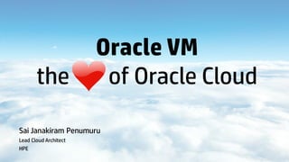 1
Oracle VM
the of Oracle Cloud
Sai Janakiram Penumuru
Lead Cloud Architect
HPE
 