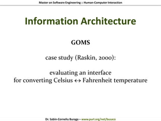 Master on Software Engineering :: Human-Computer Interaction
Dr. Sabin-Corneliu Buraga – www.purl.org/net/busaco
Information Architecture
GOMS
case study (Raskin, 2000):
evaluating an interface
for converting Celsius  Fahrenheit temperature
 