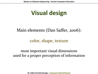 Master on Software Engineering :: Human-Computer Interaction
Dr. Sabin-Corneliu Buraga – www.purl.org/net/busaco
Visual design
Main elements (Dan Saffer, 2006):
color, shape, texture
most important visual dimensions
used for a proper perception of information
 