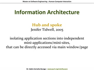 Master on Software Engineering :: Human-Computer Interaction
Dr. Sabin-Corneliu Buraga – www.purl.org/net/busaco
Information Architecture
Hub and spoke
Jenifer Tidwell, 2005
isolating application sections into independent
mini-applications/mini-sites,
that can be directly accessed via main window/page
 