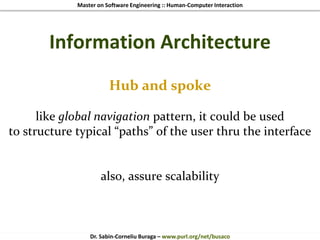 Master on Software Engineering :: Human-Computer Interaction
Dr. Sabin-Corneliu Buraga – www.purl.org/net/busaco
Information Architecture
Hub and spoke
like global navigation pattern, it could be used
to structure typical “paths” of the user thru the interface
also, assure scalability
 
