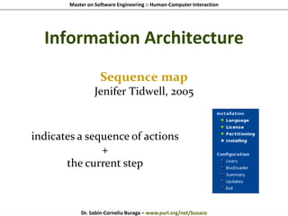 Master on Software Engineering :: Human-Computer Interaction
Dr. Sabin-Corneliu Buraga – www.purl.org/net/busaco
Information Architecture
Sequence map
Jenifer Tidwell, 2005
indicates a sequence of actions
+
the current step
 
