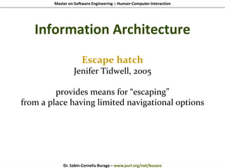 Master on Software Engineering :: Human-Computer Interaction
Dr. Sabin-Corneliu Buraga – www.purl.org/net/busaco
Information Architecture
Escape hatch
Jenifer Tidwell, 2005
provides means for “escaping”
from a place having limited navigational options
 
