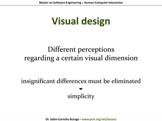 Master on Software Engineering :: Human-Computer Interaction
Dr. Sabin-Corneliu Buraga – www.purl.org/net/busaco
Visual design
Different perceptions
regarding a certain visual dimension
insignificant differences must be eliminated

simplicity
 