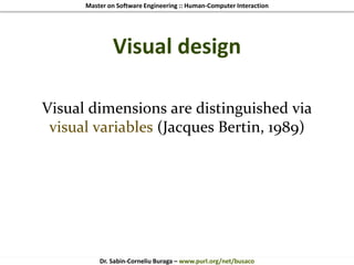 Master on Software Engineering :: Human-Computer Interaction
Dr. Sabin-Corneliu Buraga – www.purl.org/net/busaco
Visual design
Visual dimensions are distinguished via
visual variables (Jacques Bertin, 1989)
 