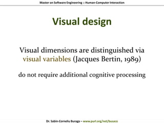 Master on Software Engineering :: Human-Computer Interaction
Dr. Sabin-Corneliu Buraga – www.purl.org/net/busaco
Visual design
Visual dimensions are distinguished via
visual variables (Jacques Bertin, 1989)
do not require additional cognitive processing
 