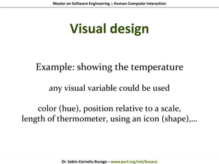 Master on Software Engineering :: Human-Computer Interaction
Dr. Sabin-Corneliu Buraga – www.purl.org/net/busaco
Visual design
Example: showing the temperature
any visual variable could be used
color (hue), position relative to a scale,
length of thermometer, using an icon (shape),…
 