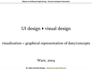 Master on Software Engineering :: Human-Computer Interaction
Dr. Sabin-Corneliu Buraga – www.purl.org/net/busaco
UI designvisual design
visualization = graphical representation of data/concepts
Ware, 2004
 