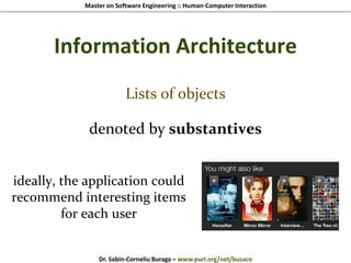 Master on Software Engineering :: Human-Computer Interaction
Dr. Sabin-Corneliu Buraga – www.purl.org/net/busaco
Information Architecture
Lists of objects
denoted by substantives
ideally, the application could
recommend interesting items
for each user
 