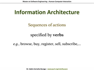 Master on Software Engineering :: Human-Computer Interaction
Dr. Sabin-Corneliu Buraga – www.purl.org/net/busaco
Information Architecture
Sequences of actions
specified by verbs
e.g., browse, buy, register, sell, subscribe,…
 