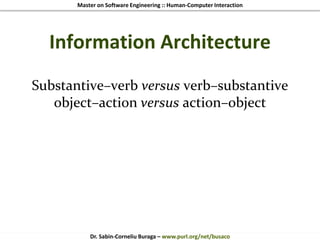 Master on Software Engineering :: Human-Computer Interaction
Dr. Sabin-Corneliu Buraga – www.purl.org/net/busaco
Information Architecture
Substantive–verb versus verb–substantive
object–action versus action–object
 