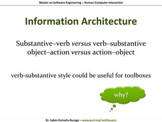 Master on Software Engineering :: Human-Computer Interaction
Dr. Sabin-Corneliu Buraga – www.purl.org/net/busaco
Information Architecture
Substantive–verb versus verb–substantive
object–action versus action–object
verb-substantive style could be useful for toolboxes
why?
 