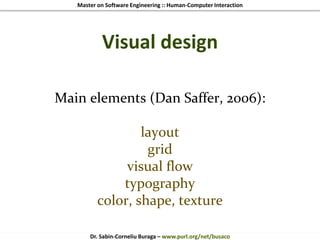 Master on Software Engineering :: Human-Computer Interaction
Dr. Sabin-Corneliu Buraga – www.purl.org/net/busaco
Visual design
Main elements (Dan Saffer, 2006):
layout
grid
visual flow
typography
color, shape, texture
 