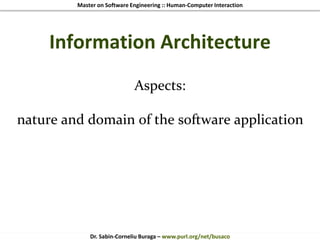 Master on Software Engineering :: Human-Computer Interaction
Dr. Sabin-Corneliu Buraga – www.purl.org/net/busaco
Information Architecture
Aspects:
nature and domain of the software application
 