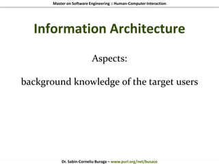 Master on Software Engineering :: Human-Computer Interaction
Dr. Sabin-Corneliu Buraga – www.purl.org/net/busaco
Information Architecture
Aspects:
background knowledge of the target users
 