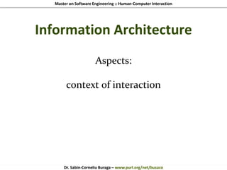Master on Software Engineering :: Human-Computer Interaction
Dr. Sabin-Corneliu Buraga – www.purl.org/net/busaco
Information Architecture
Aspects:
context of interaction
 