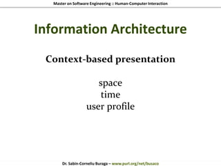 Master on Software Engineering :: Human-Computer Interaction
Dr. Sabin-Corneliu Buraga – www.purl.org/net/busaco
Information Architecture
Context-based presentation
space
time
user profile
 