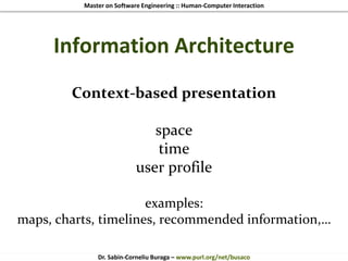 Master on Software Engineering :: Human-Computer Interaction
Dr. Sabin-Corneliu Buraga – www.purl.org/net/busaco
Information Architecture
Context-based presentation
space
time
user profile
examples:
maps, charts, timelines, recommended information,…
 