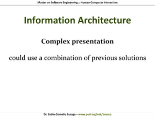 Master on Software Engineering :: Human-Computer Interaction
Dr. Sabin-Corneliu Buraga – www.purl.org/net/busaco
Information Architecture
Complex presentation
could use a combination of previous solutions
 