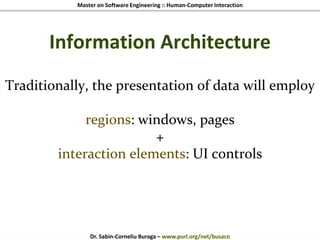 Master on Software Engineering :: Human-Computer Interaction
Dr. Sabin-Corneliu Buraga – www.purl.org/net/busaco
Information Architecture
Traditionally, the presentation of data will employ
regions: windows, pages
+
interaction elements: UI controls
 