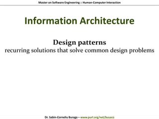 Master on Software Engineering :: Human-Computer Interaction
Dr. Sabin-Corneliu Buraga – www.purl.org/net/busaco
Information Architecture
Design patterns
recurring solutions that solve common design problems
 