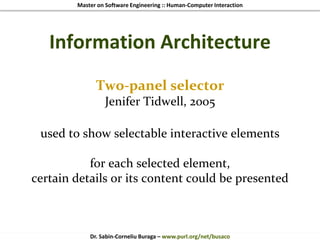 Master on Software Engineering :: Human-Computer Interaction
Dr. Sabin-Corneliu Buraga – www.purl.org/net/busaco
Information Architecture
Two-panel selector
Jenifer Tidwell, 2005
used to show selectable interactive elements
for each selected element,
certain details or its content could be presented
 