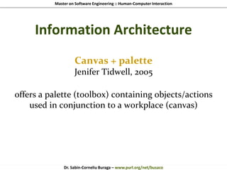 Master on Software Engineering :: Human-Computer Interaction
Dr. Sabin-Corneliu Buraga – www.purl.org/net/busaco
Information Architecture
Canvas + palette
Jenifer Tidwell, 2005
offers a palette (toolbox) containing objects/actions
used in conjunction to a workplace (canvas)
 