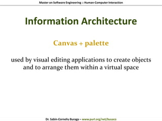 Master on Software Engineering :: Human-Computer Interaction
Dr. Sabin-Corneliu Buraga – www.purl.org/net/busaco
Information Architecture
Canvas + palette
used by visual editing applications to create objects
and to arrange them within a virtual space
 