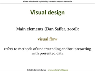 Master on Software Engineering :: Human-Computer Interaction
Dr. Sabin-Corneliu Buraga – www.purl.org/net/busaco
Visual design
Main elements (Dan Saffer, 2006):
visual flow
refers to methods of understanding and/or interacting
with presented data
 
