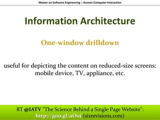 Master on Software Engineering :: Human-Computer Interaction
Dr. Sabin-Corneliu Buraga – www.purl.org/net/busaco
Information Architecture
One-window drilldown
useful for depicting the content on reduced-size screens:
mobile device, TV, appliance, etc.
RT @IATV "The Science Behind a Single Page Website":
http://goo.gl/aO0j (sixrevisions.com)
 