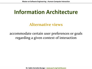 Master on Software Engineering :: Human-Computer Interaction
Dr. Sabin-Corneliu Buraga – www.purl.org/net/busaco
Information Architecture
Alternative views
accommodate certain user preferences or goals
regarding a given context of interaction
 