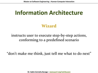Master on Software Engineering :: Human-Computer Interaction
Dr. Sabin-Corneliu Buraga – www.purl.org/net/busaco
Information Architecture
Wizard
instructs user to execute step-by-step actions,
conforming to a predefined scenario
“don’t make me think, just tell me what to do next”
 