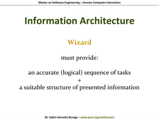 Master on Software Engineering :: Human-Computer Interaction
Dr. Sabin-Corneliu Buraga – www.purl.org/net/busaco
Information Architecture
Wizard
must provide:
an accurate (logical) sequence of tasks
+
a suitable structure of presented information
 