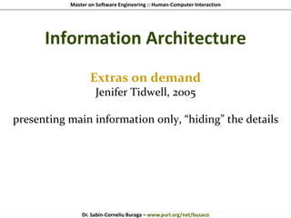 Master on Software Engineering :: Human-Computer Interaction
Dr. Sabin-Corneliu Buraga – www.purl.org/net/busaco
Information Architecture
Extras on demand
Jenifer Tidwell, 2005
presenting main information only, “hiding” the details
 